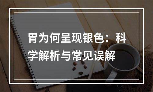 胃为何呈现银色：科学解析与常见误解