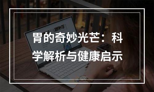 胃的奇妙光芒：科学解析与健康启示