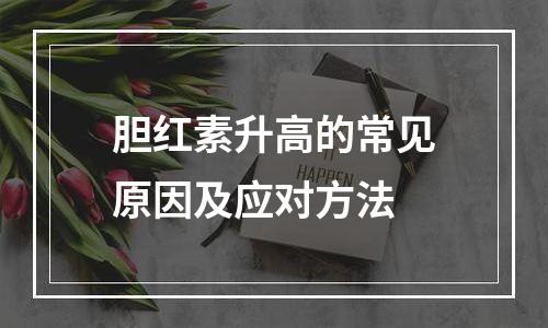 胆红素升高的常见原因及应对方法