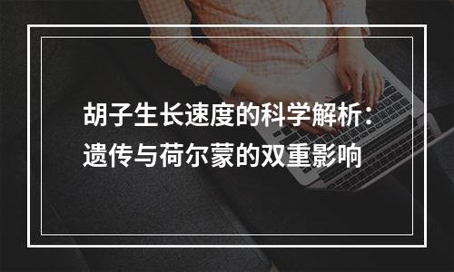 胡子生长速度的科学解析：遗传与荷尔蒙的双重影响