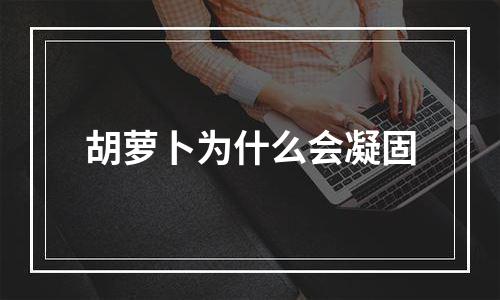 胡萝卜为什么会凝固