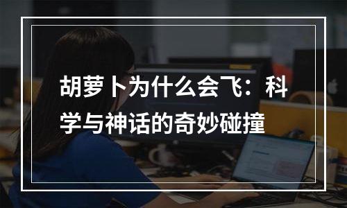 胡萝卜为什么会飞：科学与神话的奇妙碰撞