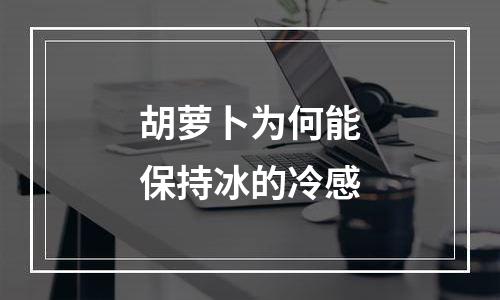 胡萝卜为何能保持冰的冷感