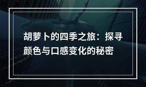 胡萝卜的四季之旅：探寻颜色与口感变化的秘密