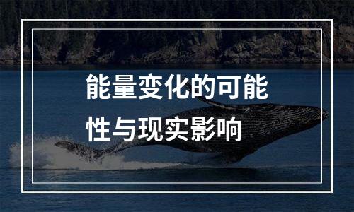 能量变化的可能性与现实影响