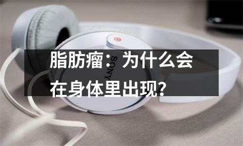 脂肪瘤：为什么会在身体里出现？