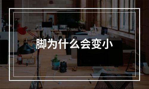 脚为什么会变小