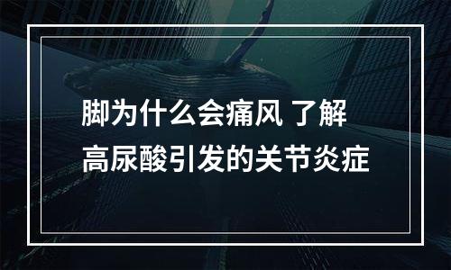 脚为什么会痛风 了解高尿酸引发的关节炎症