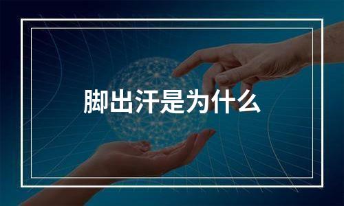 脚出汗是为什么