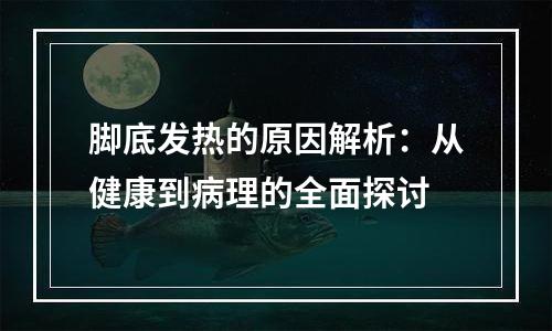 脚底发热的原因解析：从健康到病理的全面探讨