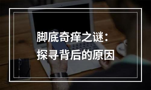 脚底奇痒之谜：探寻背后的原因