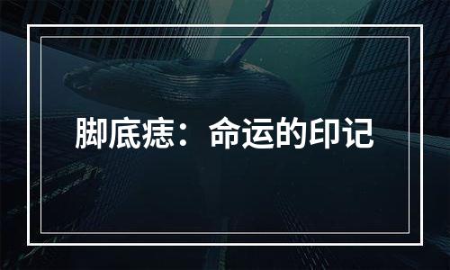 脚底痣：命运的印记
