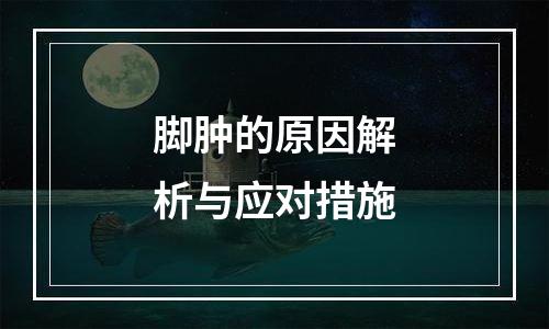 脚肿的原因解析与应对措施