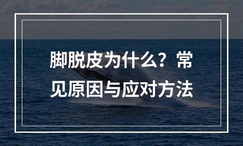脚脱皮为什么？常见原因与应对方法