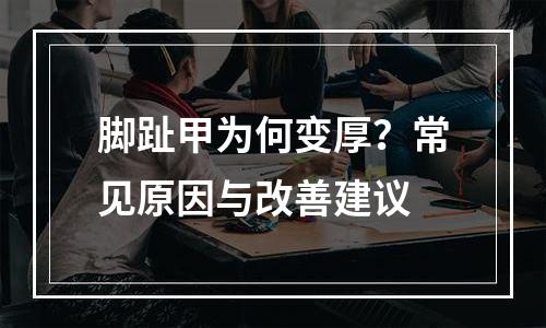 脚趾甲为何变厚？常见原因与改善建议