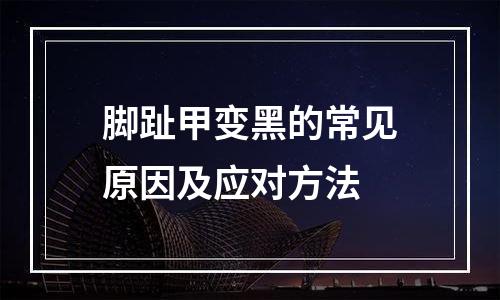 脚趾甲变黑的常见原因及应对方法