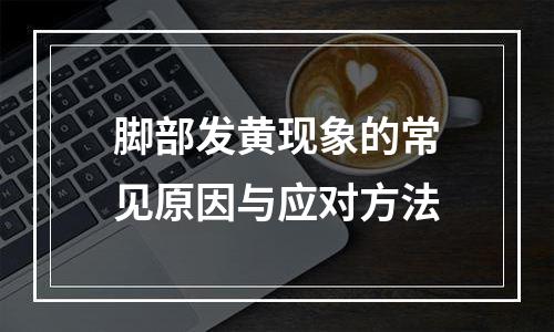 脚部发黄现象的常见原因与应对方法