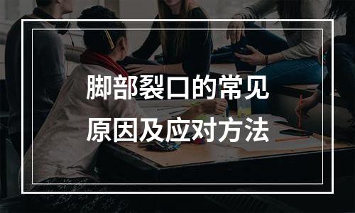 脚部裂口的常见原因及应对方法