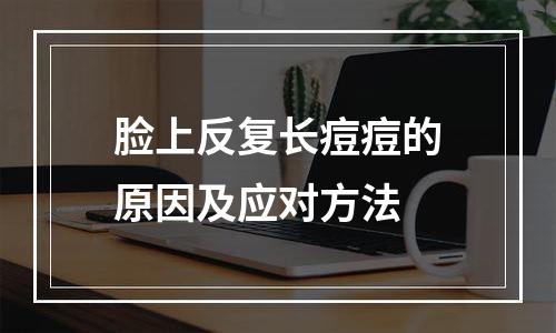 脸上反复长痘痘的原因及应对方法