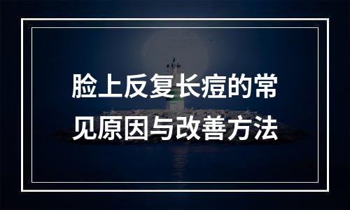 脸上反复长痘的常见原因与改善方法