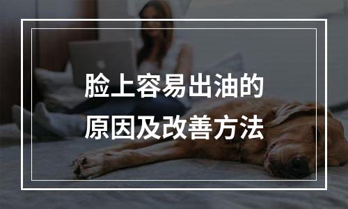 脸上容易出油的原因及改善方法