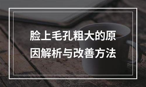 脸上毛孔粗大的原因解析与改善方法