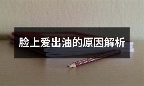 脸上爱出油的原因解析