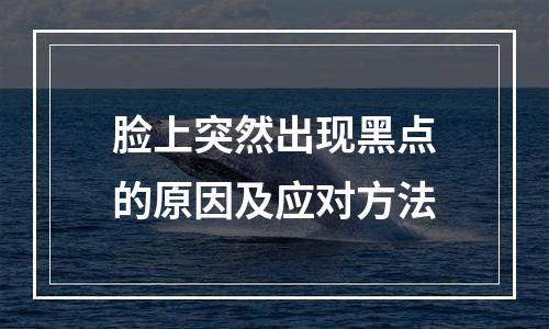 脸上突然出现黑点的原因及应对方法