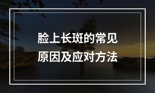 脸上长斑的常见原因及应对方法