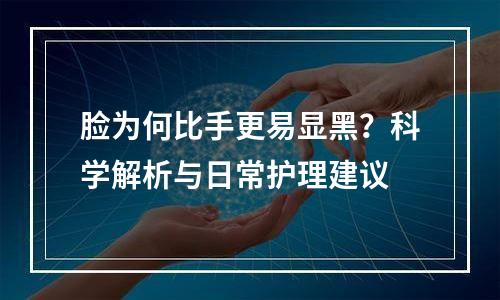 脸为何比手更易显黑？科学解析与日常护理建议