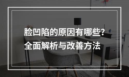 脸凹陷的原因有哪些？全面解析与改善方法