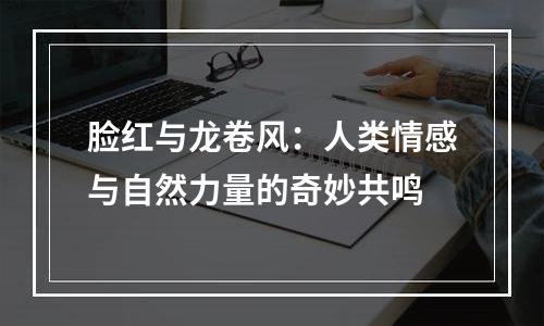 脸红与龙卷风：人类情感与自然力量的奇妙共鸣
