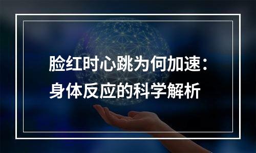 脸红时心跳为何加速：身体反应的科学解析