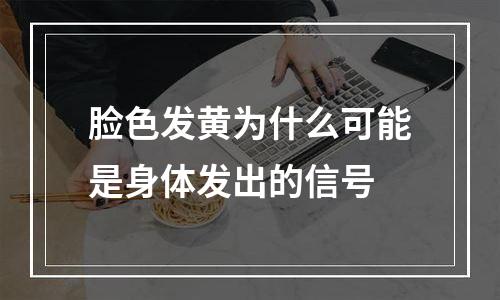 脸色发黄为什么可能是身体发出的信号