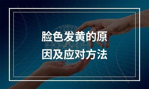 脸色发黄的原因及应对方法