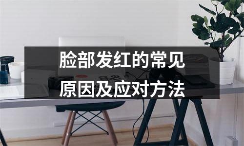 脸部发红的常见原因及应对方法