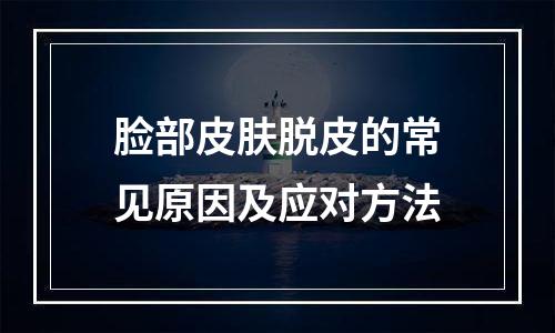 脸部皮肤脱皮的常见原因及应对方法