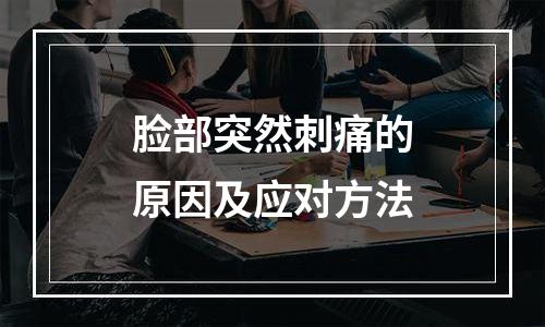 脸部突然刺痛的原因及应对方法