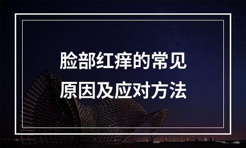 脸部红痒的常见原因及应对方法