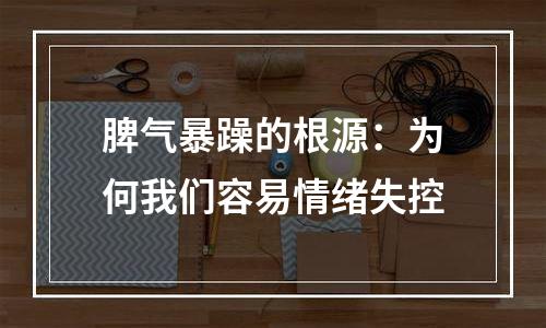 脾气暴躁的根源：为何我们容易情绪失控