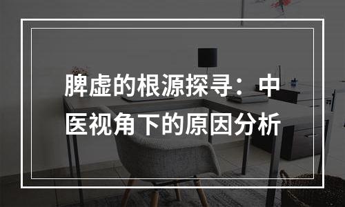 脾虚的根源探寻：中医视角下的原因分析