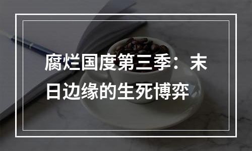腐烂国度第三季：末日边缘的生死博弈