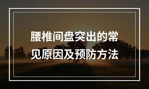 腰椎间盘突出的常见原因及预防方法