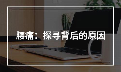 腰痛：探寻背后的原因