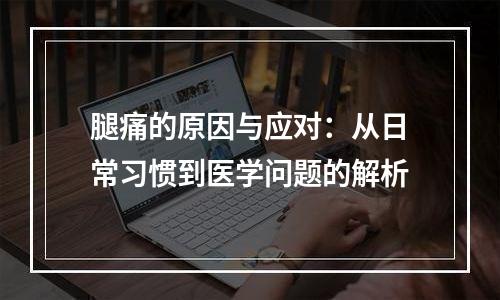 腿痛的原因与应对：从日常习惯到医学问题的解析