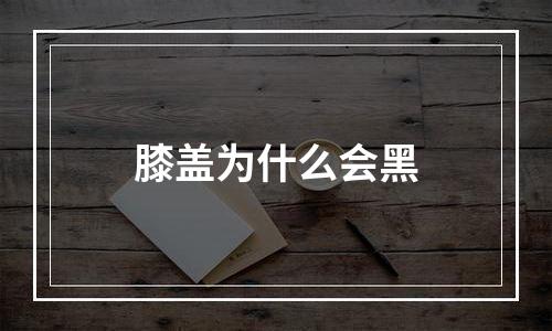 膝盖为什么会黑