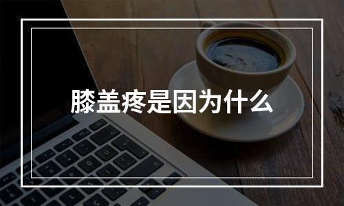 膝盖疼是因为什么