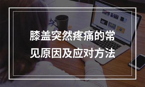 膝盖突然疼痛的常见原因及应对方法