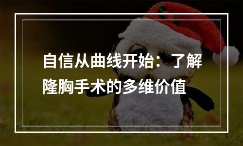 自信从曲线开始：了解隆胸手术的多维价值