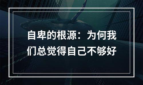 自卑的根源：为何我们总觉得自己不够好